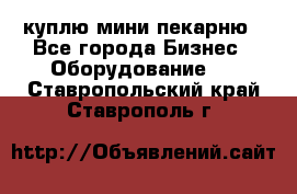 куплю мини-пекарню - Все города Бизнес » Оборудование   . Ставропольский край,Ставрополь г.